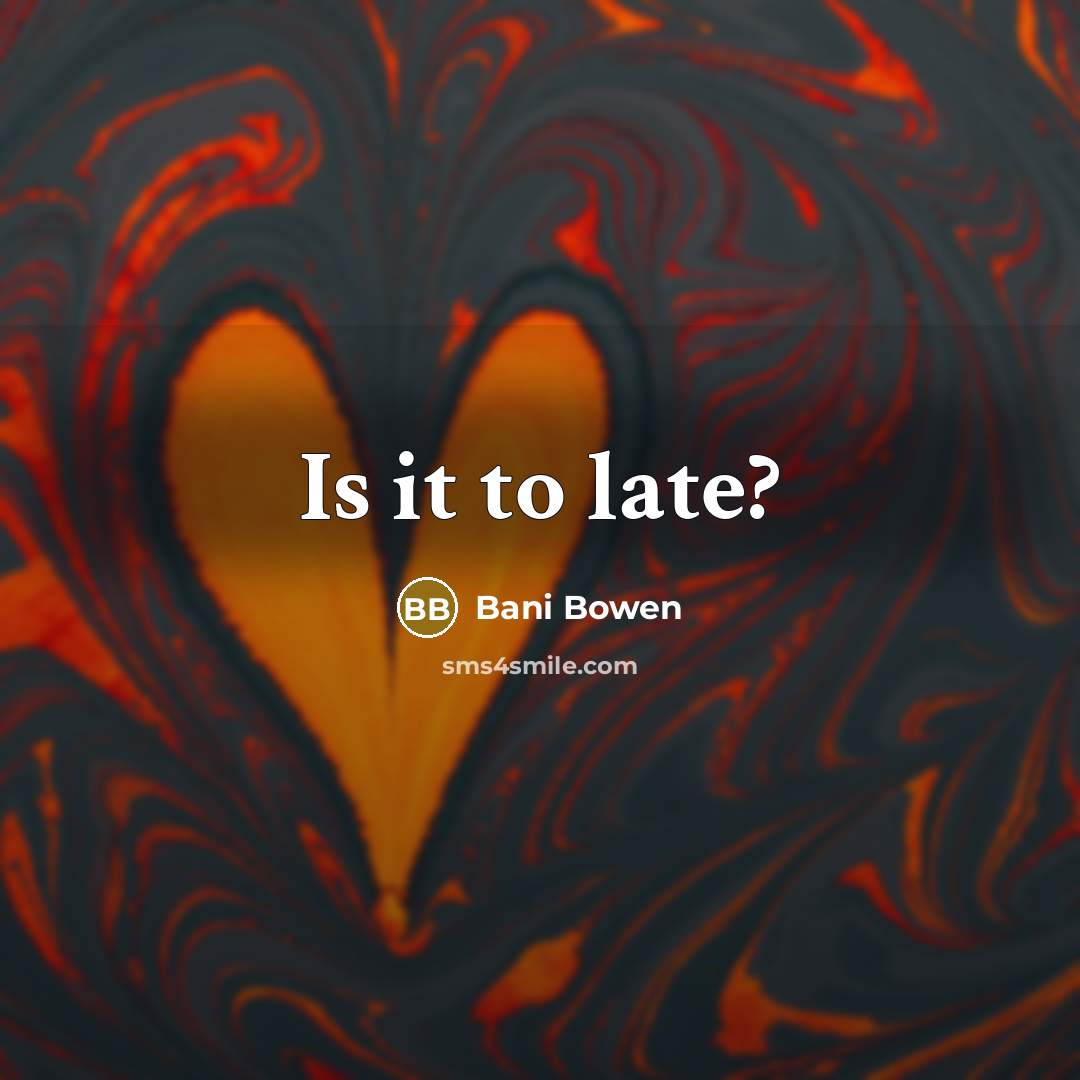 “Is it to late?…” quote by Bani Bowen