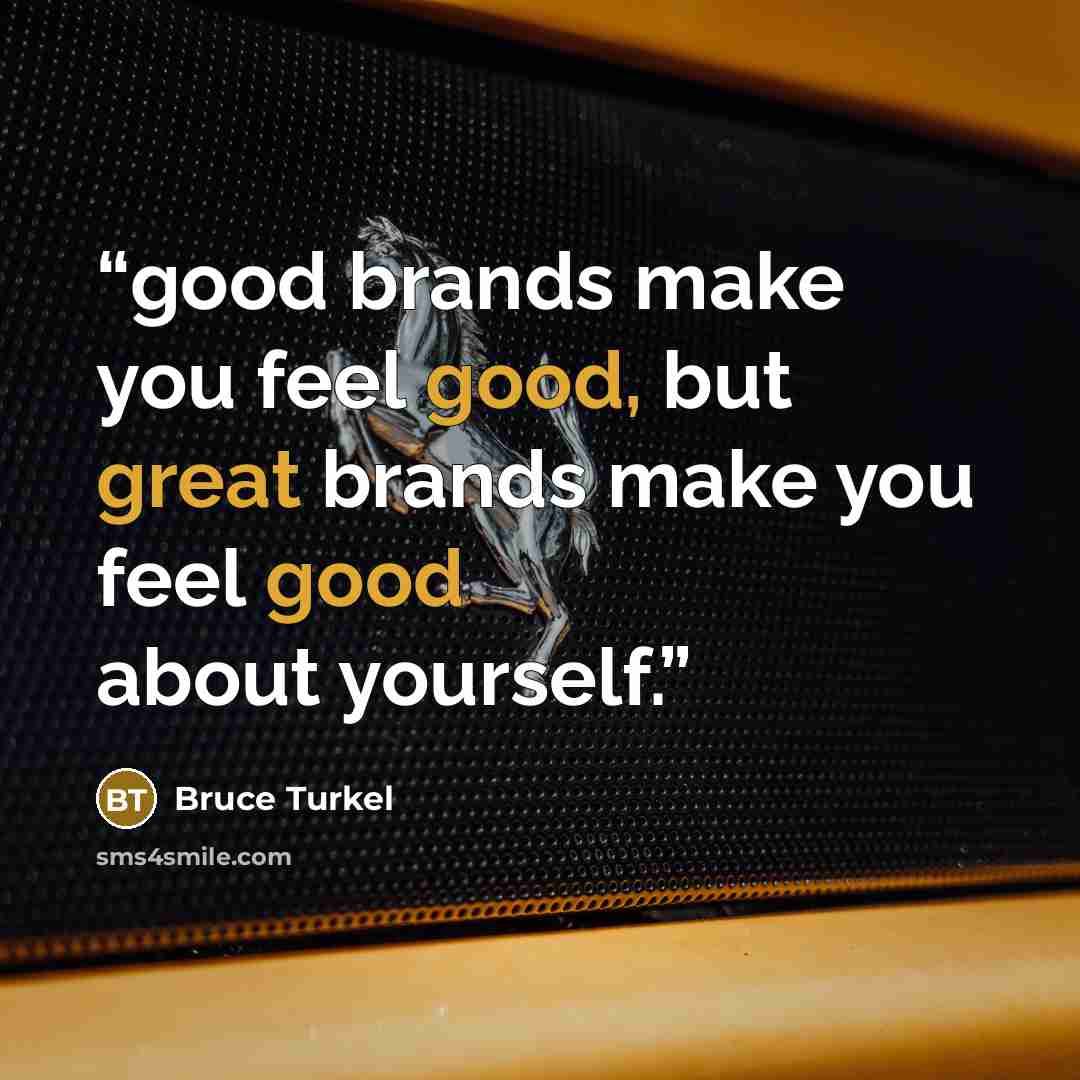 “good brands make you feel good, but great brands make you feel good about yourself.” quote by Bruce Turkel
