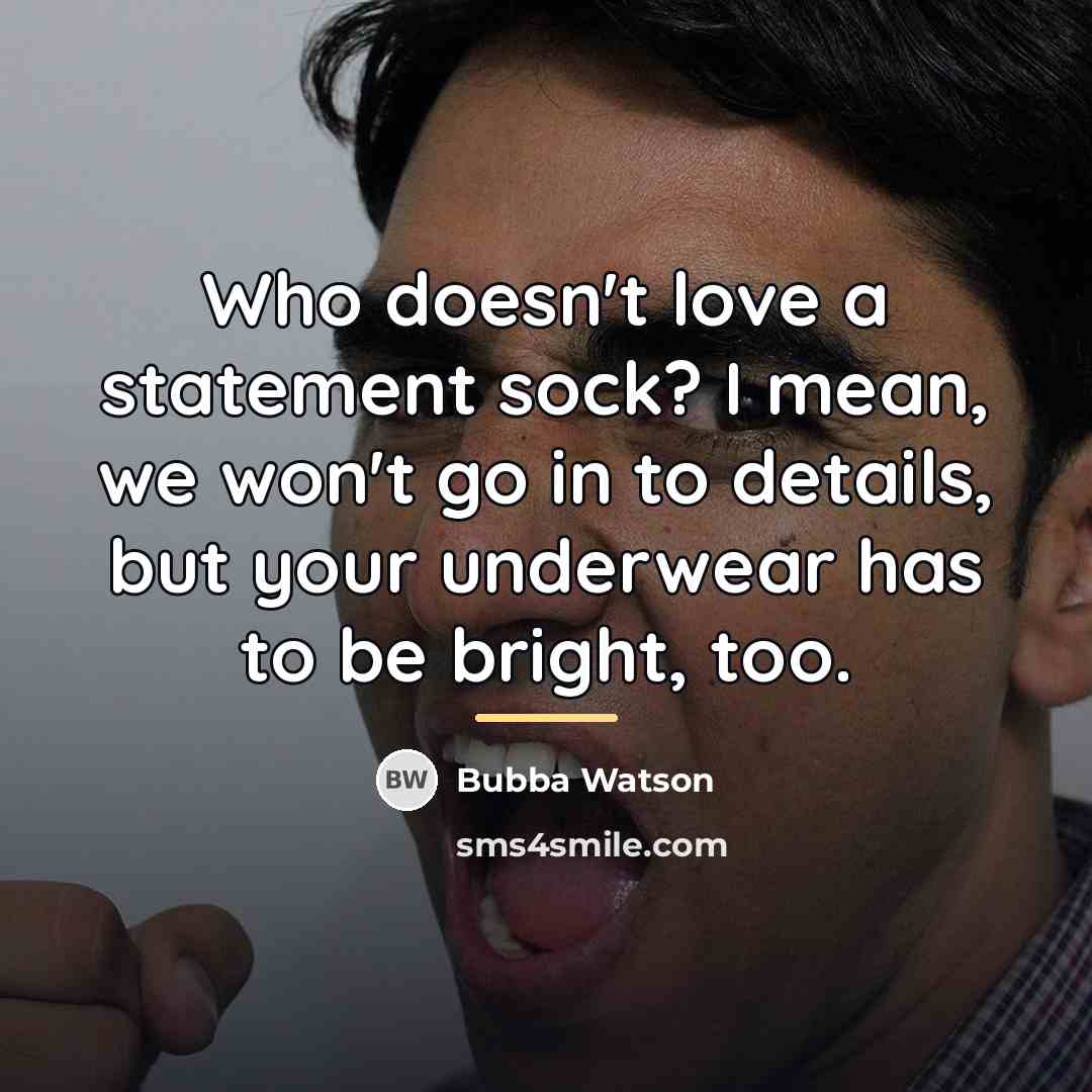“Who doesn't love a statement sock? I mean, we won't…” quote by Bubba Watson