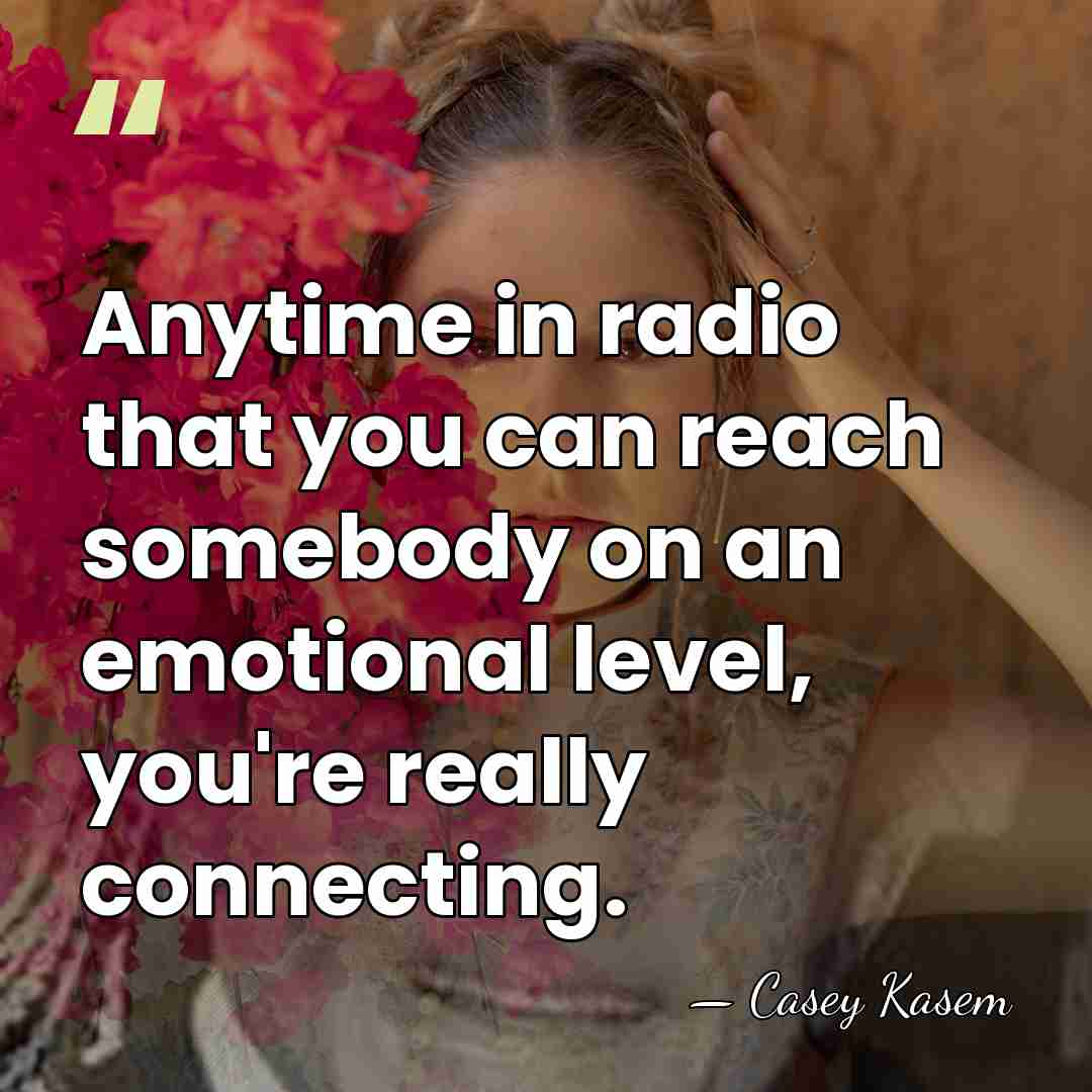 Anytime in radio that you can reach somebody on an emotional level,&hellip; - Casey Kasem