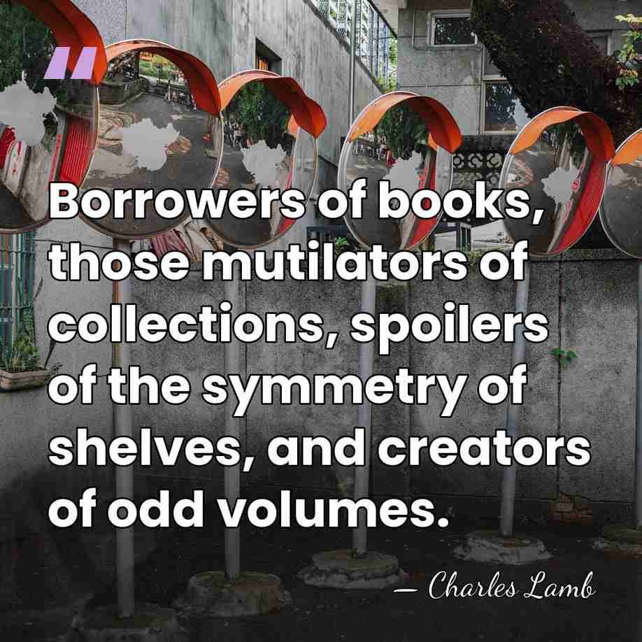 Borrowers of books, those mutilators of collections, spoilers of the symmetry of&hellip; - Charles Lamb