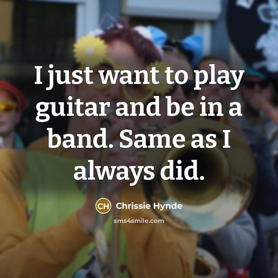 “I just want to play guitar and be in a…” quote by Chrissie Hynde