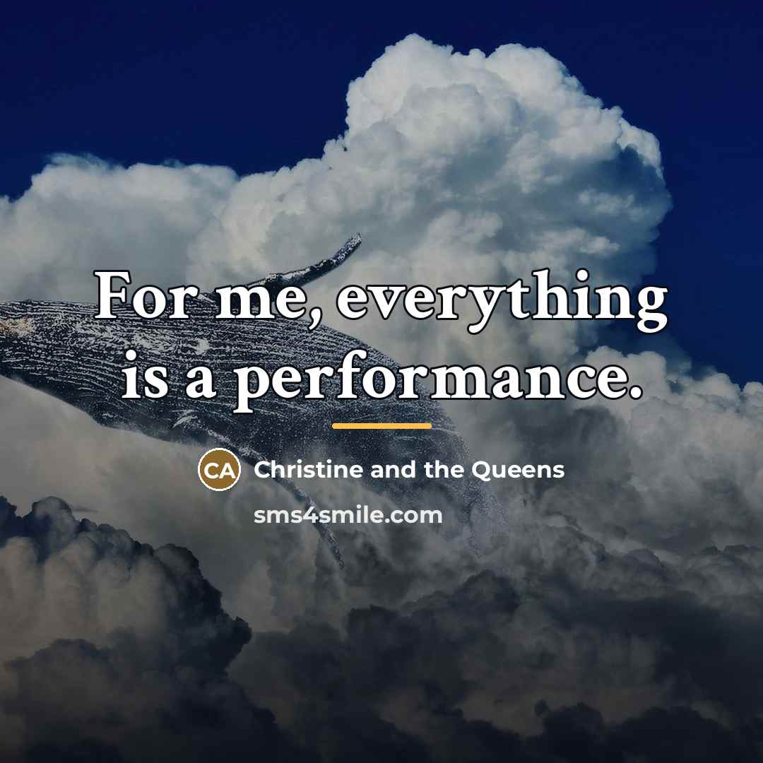 “For me, everything is a performance.…” quote by Christine and the Queens