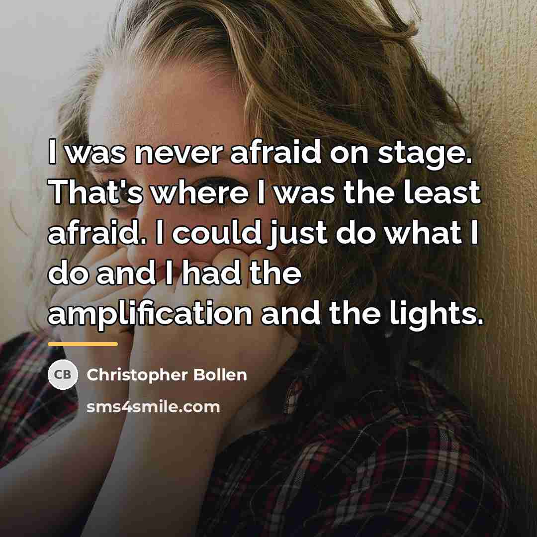 “I was never afraid on stage. That's where I was…” quote by Christopher Bollen