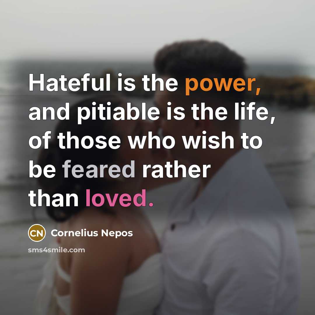 “Hateful is the power, and pitiable is the life, of those who wish to be feared rather than loved.” quote by Cornelius Nepos