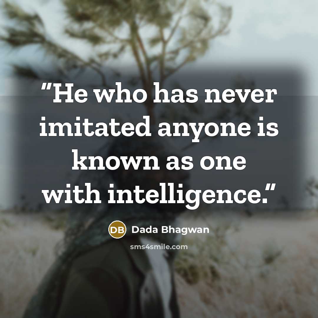 “He who has never imitated anyone is known as one with intelligence.” quote by Dada Bhagwan