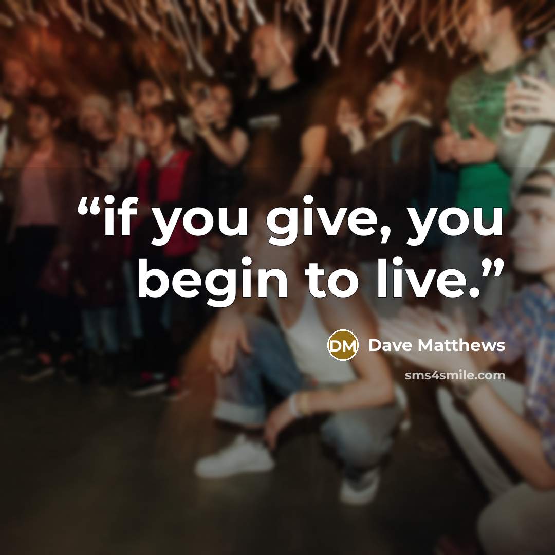 “if you give, you begin to live.” quote by Dave Matthews