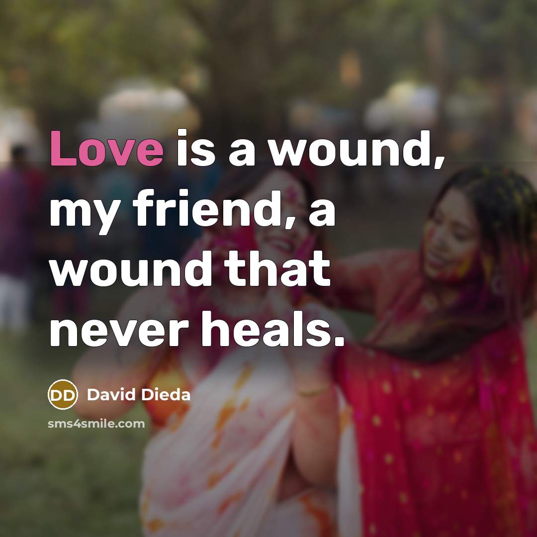 “Love is a wound, my friend, a wound that never heals.” quote by David Dieda