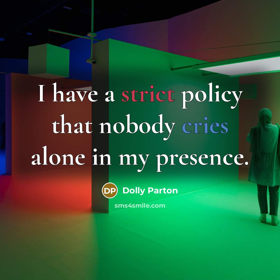 “I have a strict policy that nobody cries alone in my presence.” quote by Dolly Parton