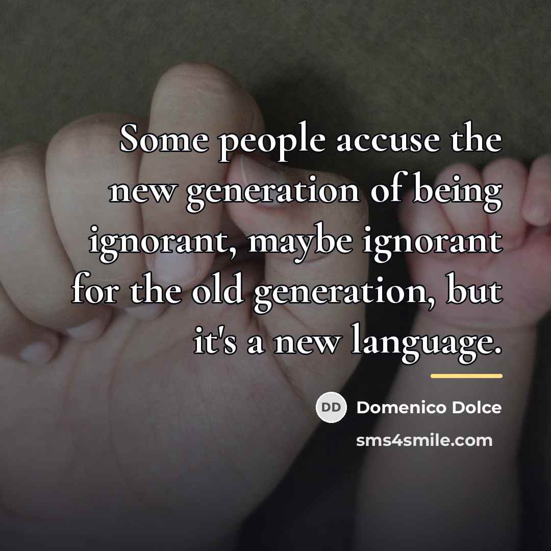 “Some people accuse the new generation of being ignorant, maybe…” quote by Domenico Dolce