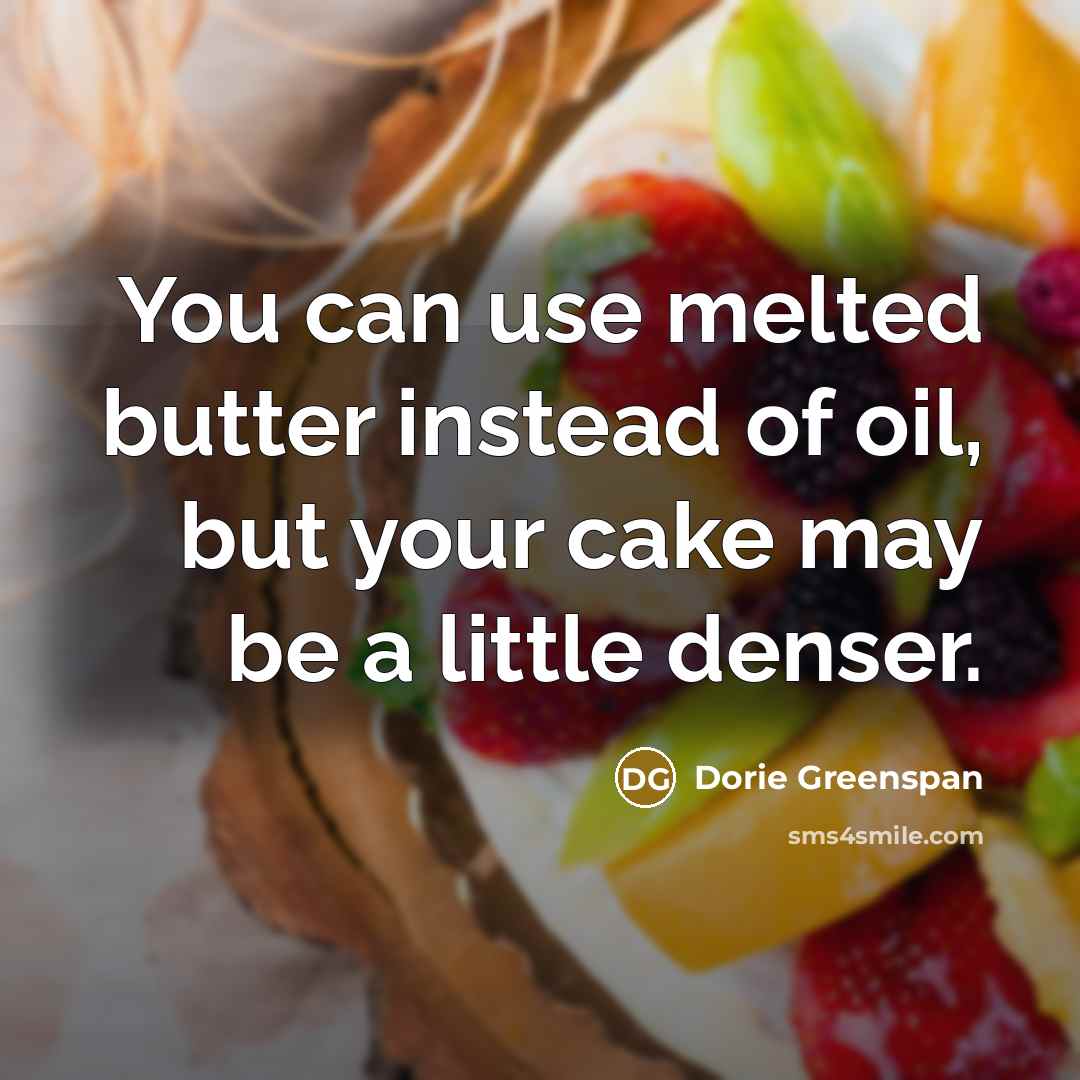 “You can use melted butter instead of oil, but your cake may be a little denser.” quote by Dorie Greenspan
