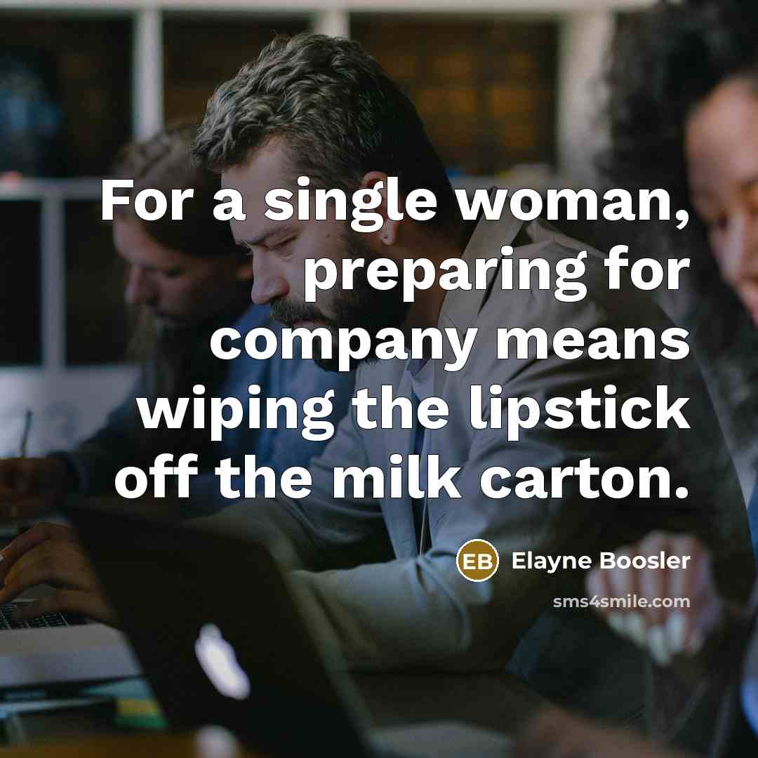 “For a single woman, preparing for company means wiping the…” quote by Elayne Boosler