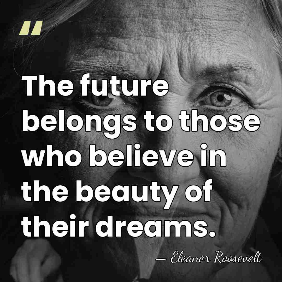 The future belongs to those who believe in the beauty of their&hellip; - Eleanor Roosevelt