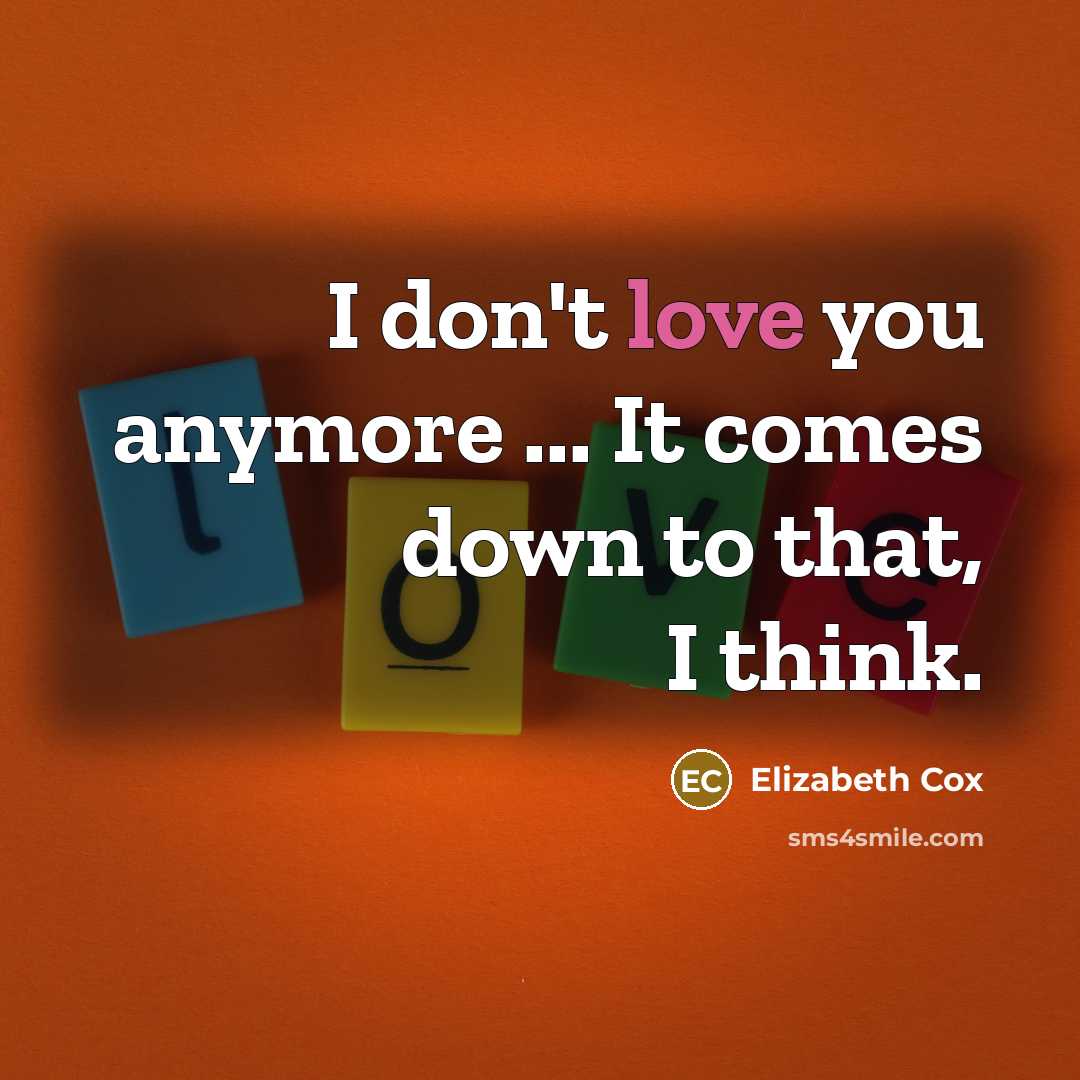 “I don't love you anymore ... It comes down to…” quote by Elizabeth Cox