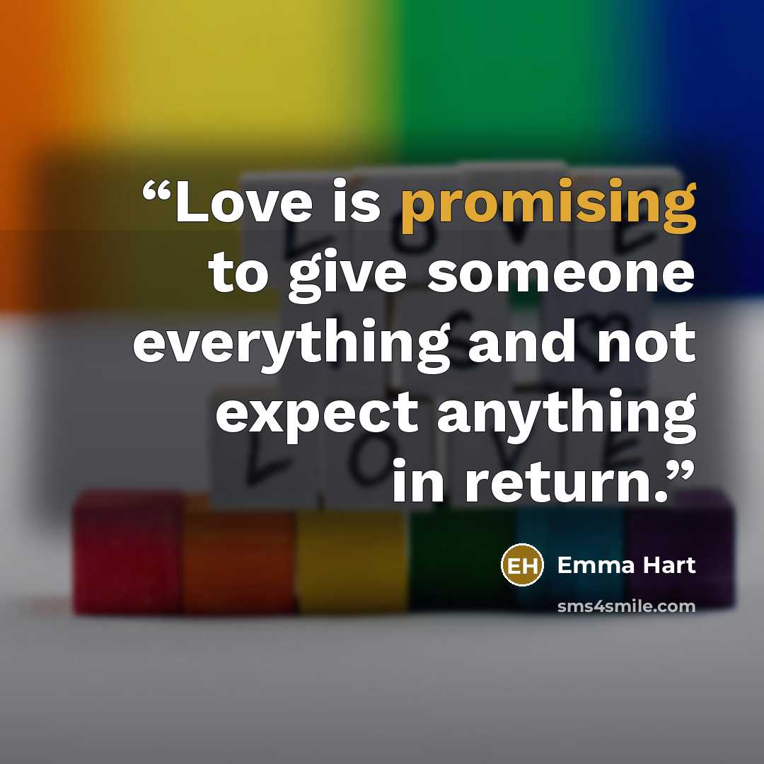 “Love is promising to give someone everything and not expect anything in return.” quote by Emma Hart