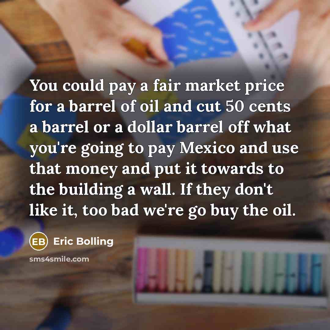 “You could pay a fair market price for a barrel…” quote by Eric Bolling