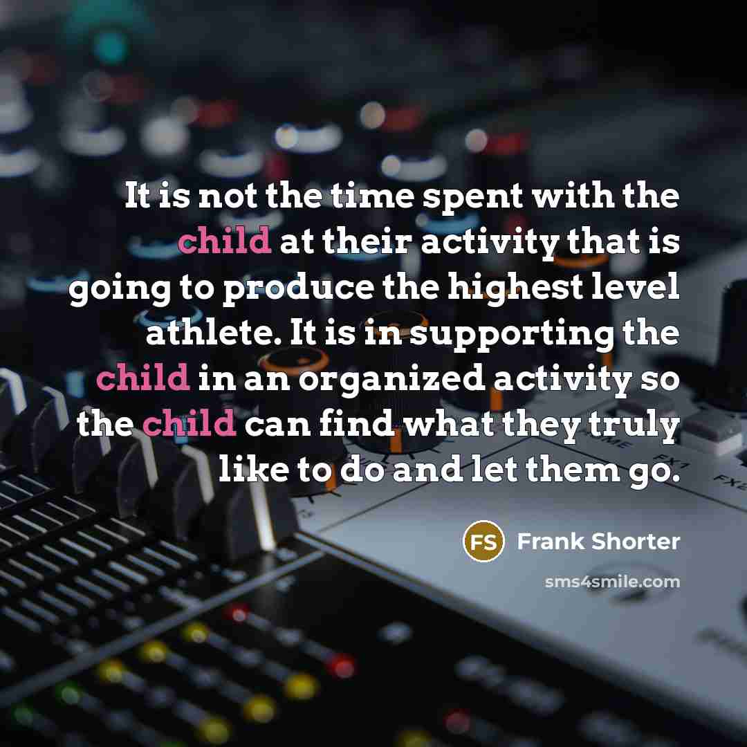 “It is not the time spent with the child at…” quote by Frank Shorter