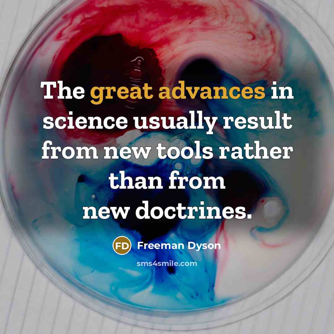 “The great advances in science usually result from new tools rather than from new doctrines.” quote by Freeman Dyson