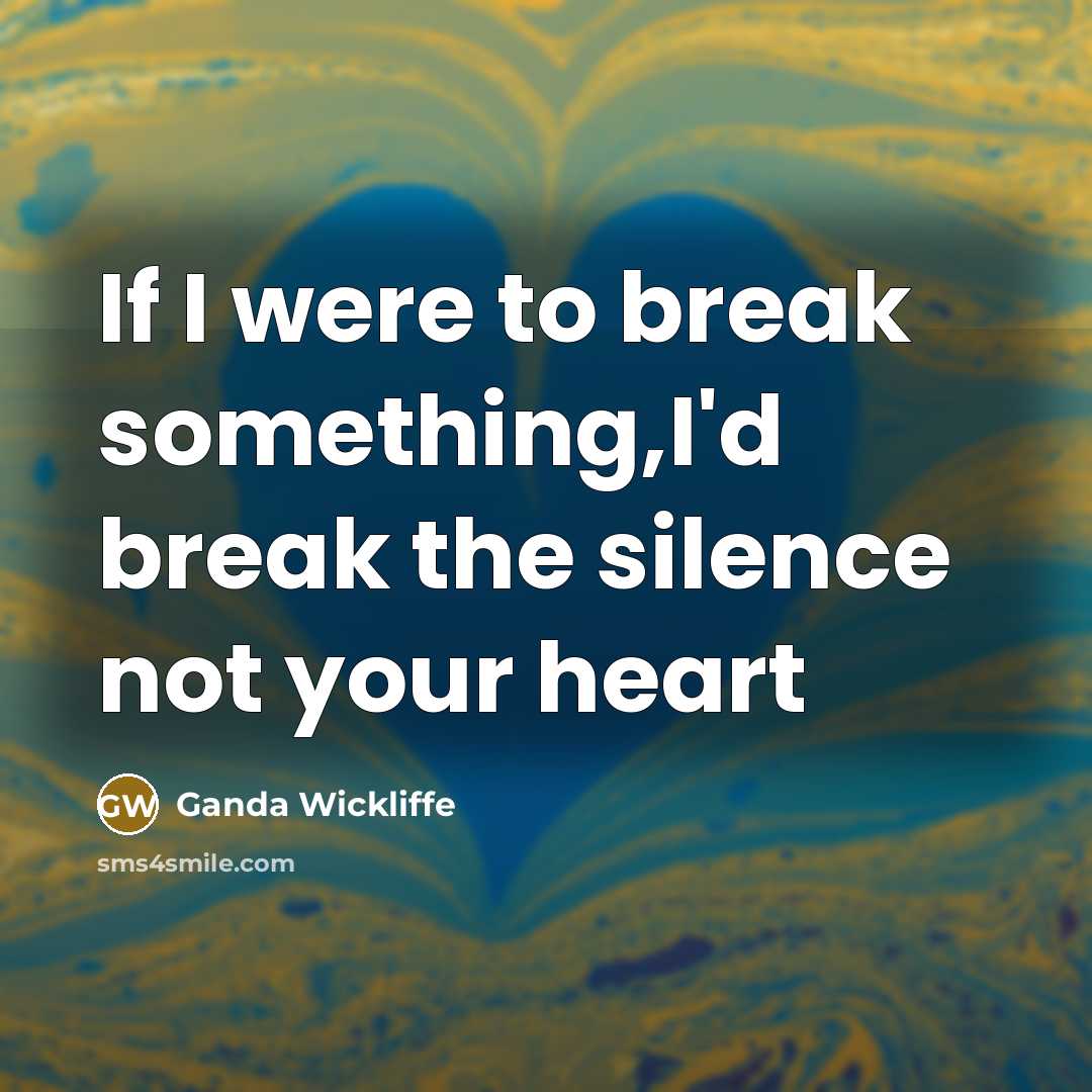 “If I were to break something,I'd break the silence not your heart” quote by Ganda Wickliffe