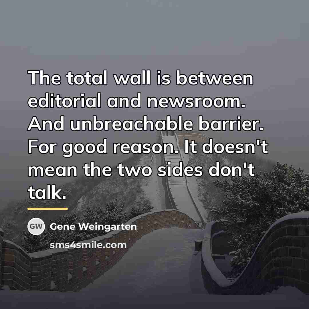 “The total wall is between editorial and newsroom. And unbreachable…” quote by Gene Weingarten