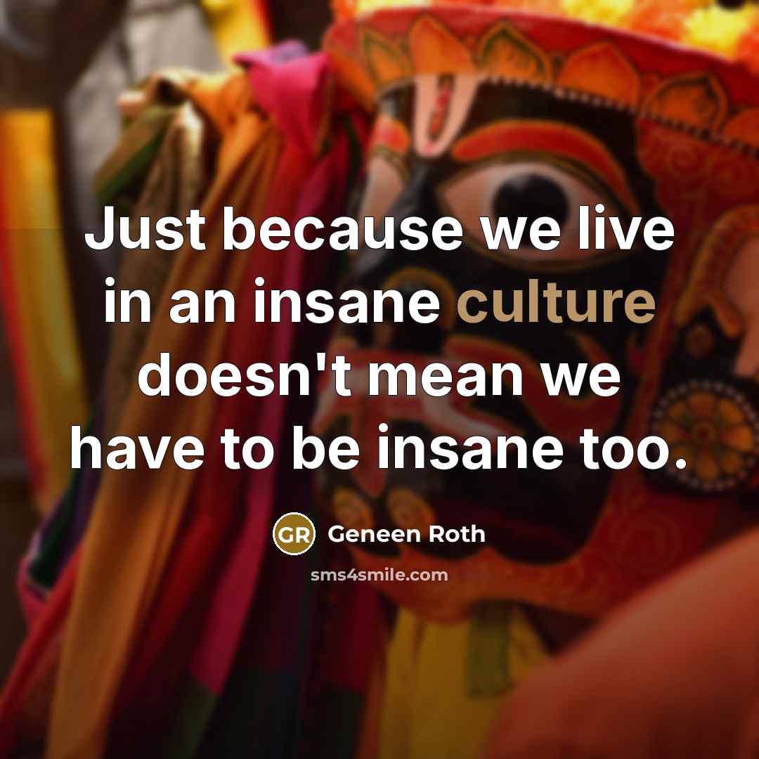 “Just because we live in an insane culture doesn't mean…” quote by Geneen Roth