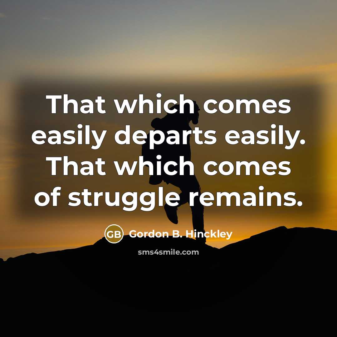 “That which comes easily departs easily. That which comes of…” quote by Gordon B. Hinckley