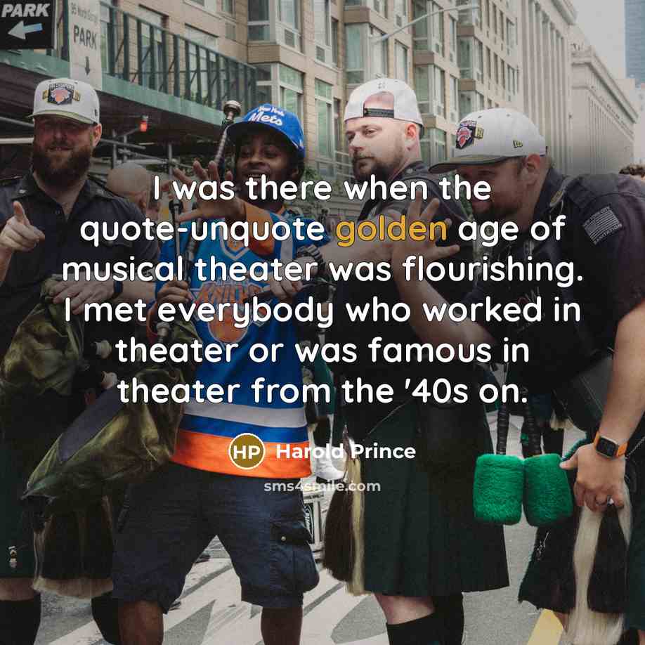 “I was there when the quote-unquote golden age of musical…” quote by Harold Prince