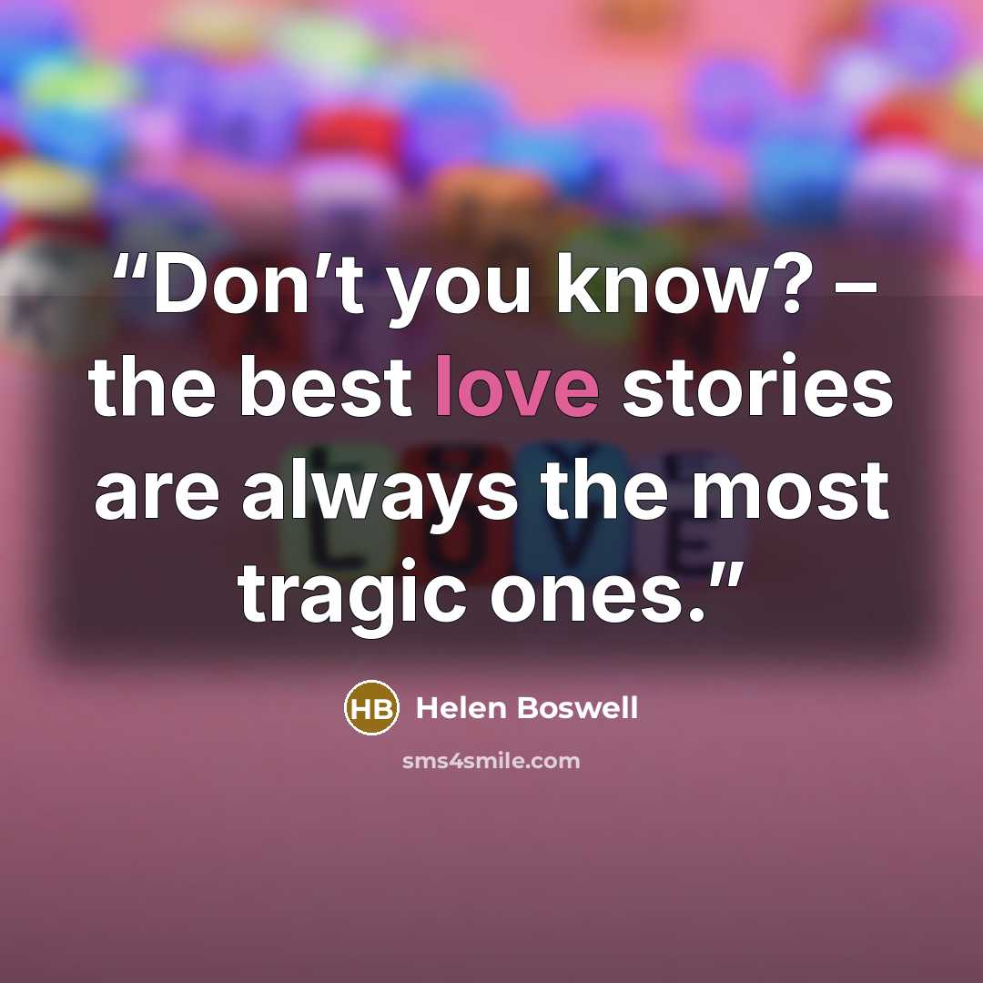 “Don’t you know? – the best love stories are always the most tragic ones.” quote by Helen Boswell