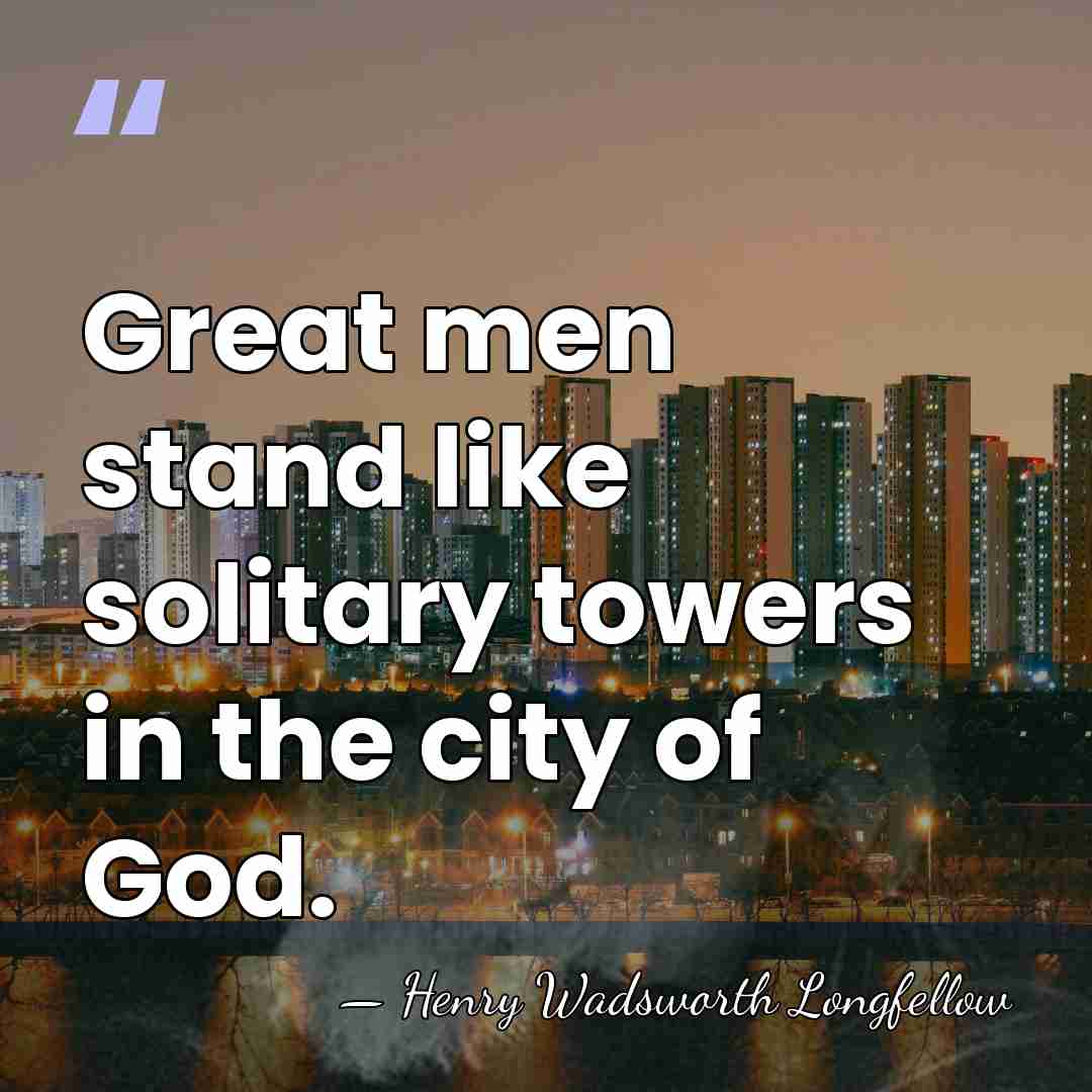 Great men stand like solitary towers in the city of God. - Henry Wadsworth Longfellow