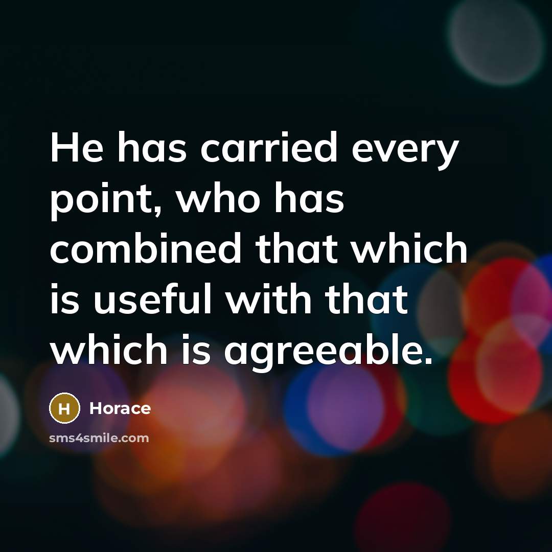 “He has carried every point, who has combined that which is useful with that which is agreeable.” quote by Horace