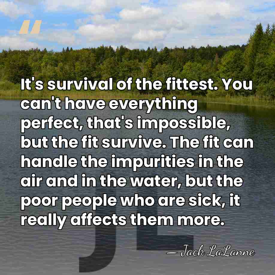 It's survival of the fittest. You can't have everything perfect, that's impossible,&hellip; - Jack LaLanne
