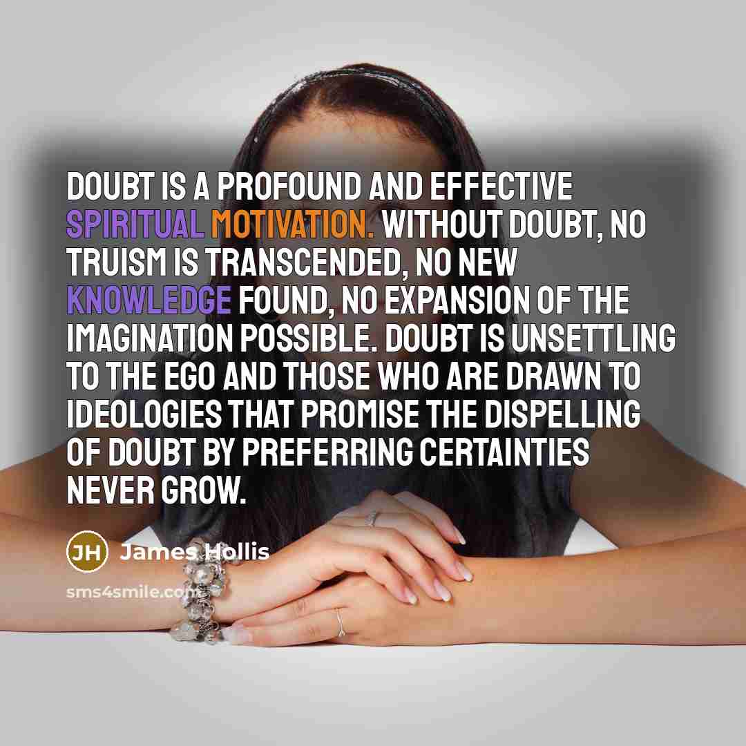 “Doubt is a profound and effective spiritual motivation. Without doubt,…” quote by James Hollis