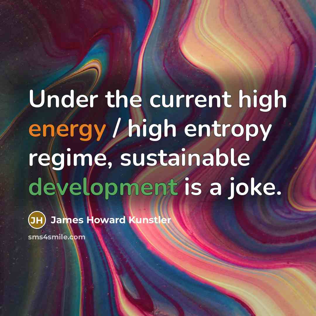 “Under the current high energy / high entropy regime, sustainable…” quote by James Howard Kunstler