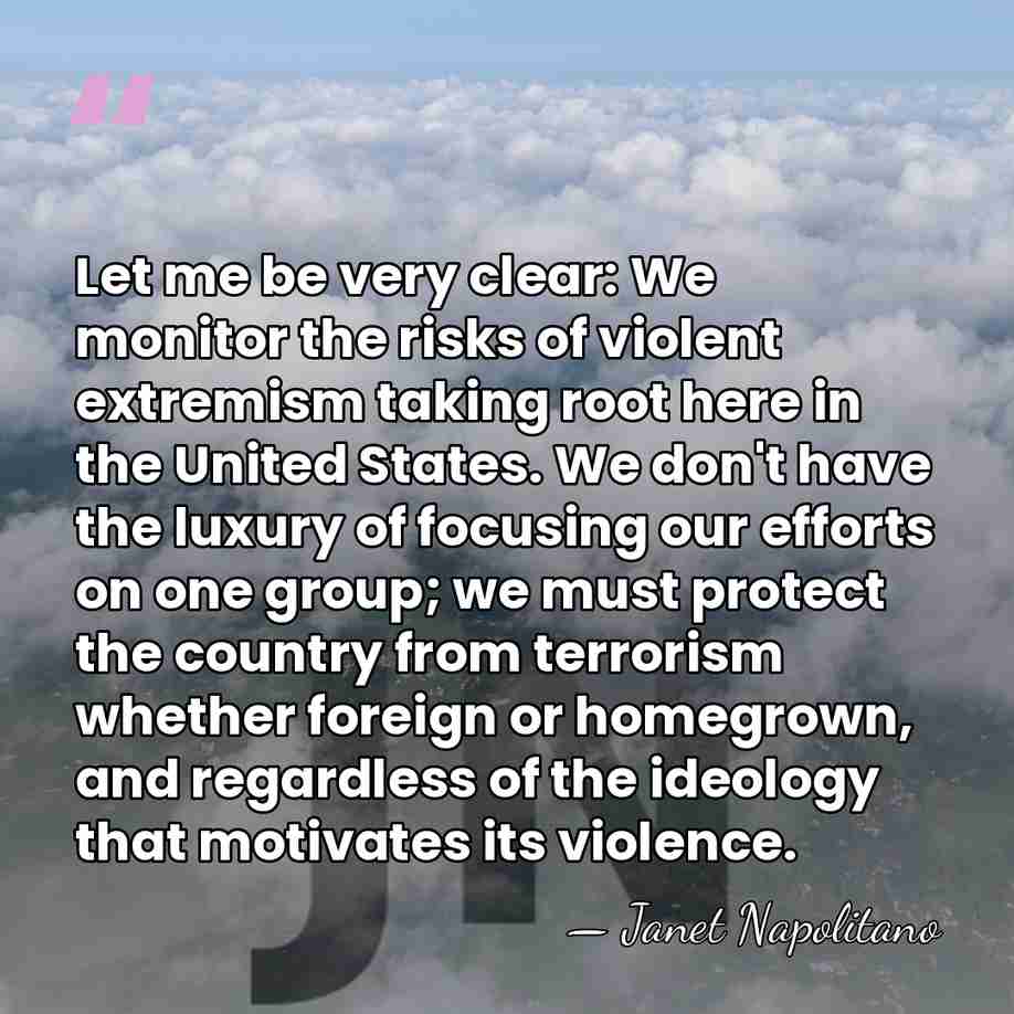 Let me be very clear: We monitor the risks of violent extremism&hellip; - Janet Napolitano