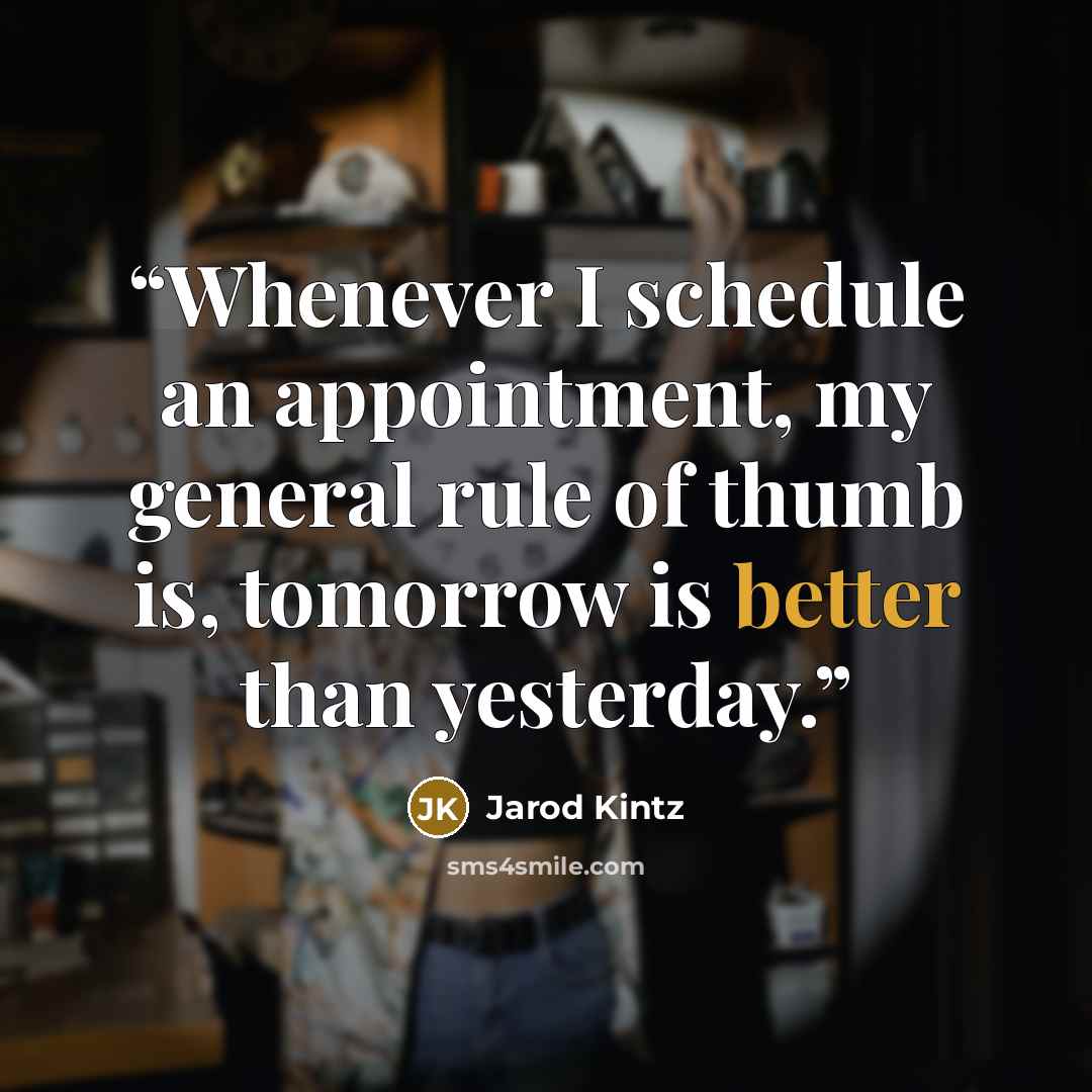 “Whenever I schedule an appointment, my general rule of thumb is, tomorrow is better than yesterday.” quote by Jarod Kintz