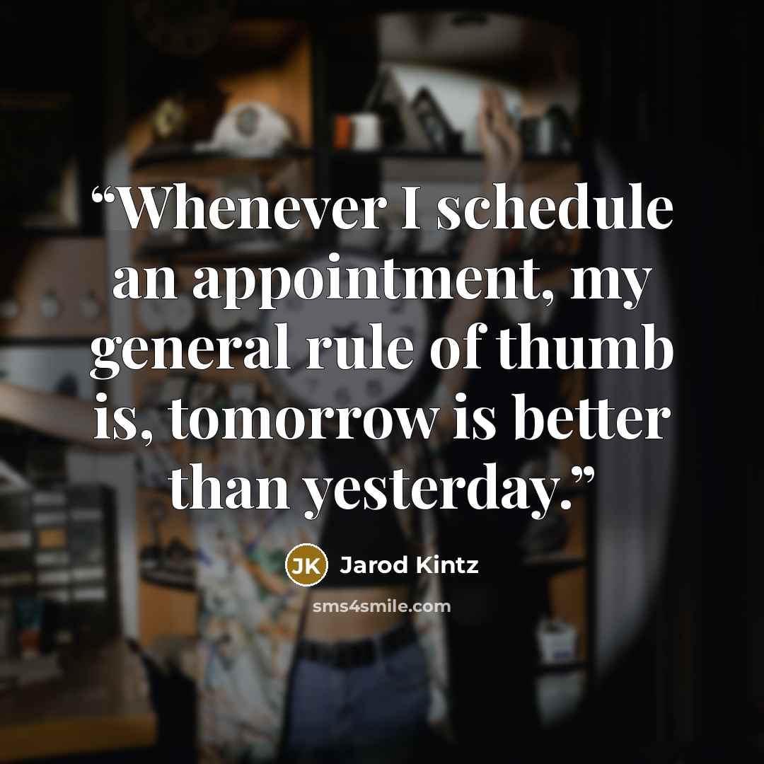 “Whenever I schedule an appointment, my general rule of thumb is, tomorrow is better than yesterday.” quote by Jarod Kintz
