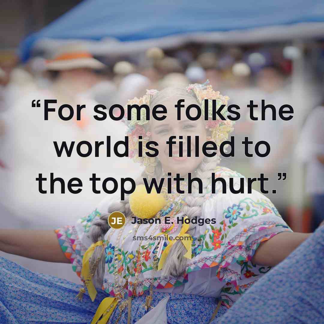 “For some folks the world is filled to the top with hurt.” quote by Jason E. Hodges