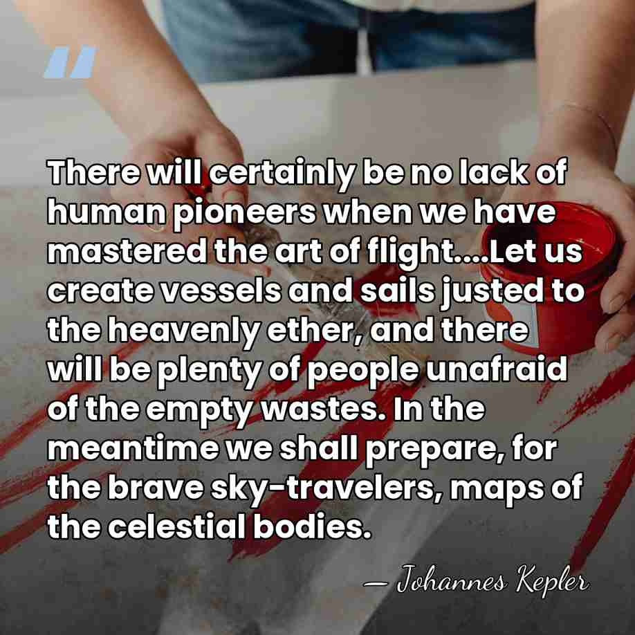 There will certainly be no lack of human pioneers when we have&hellip; - Johannes Kepler