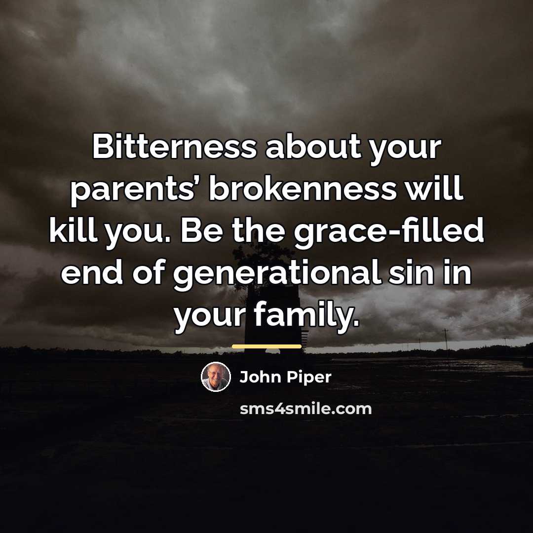 “Bitterness about your parents’ brokenness will kill you. Be the…” quote by John Piper