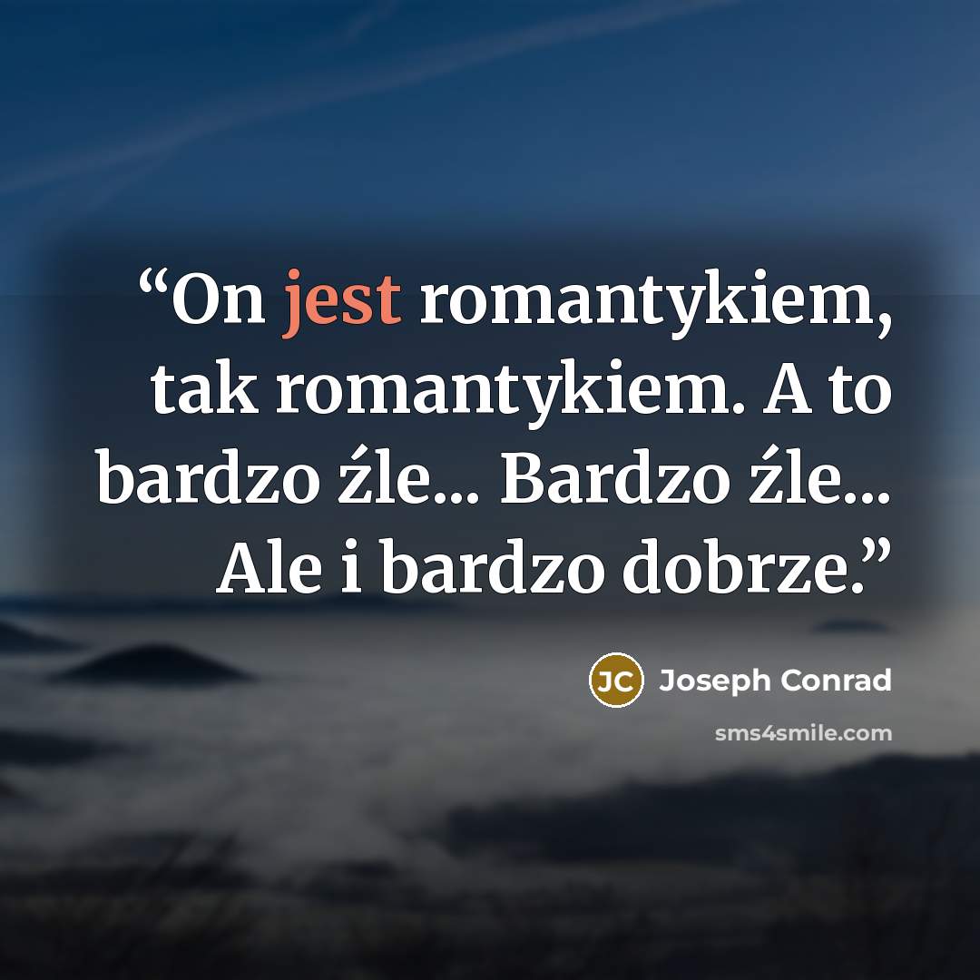 “On jest romantykiem, tak romantykiem. A to bardzo źle... Bardzo źle... Ale i bardzo dobrze.” quote by Joseph Conrad