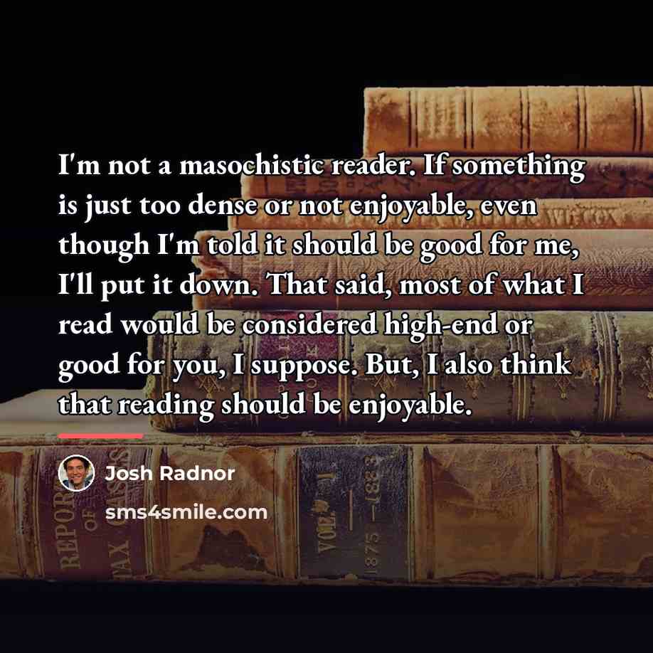 “I'm not a masochistic reader. If something is just too…” quote by Josh Radnor