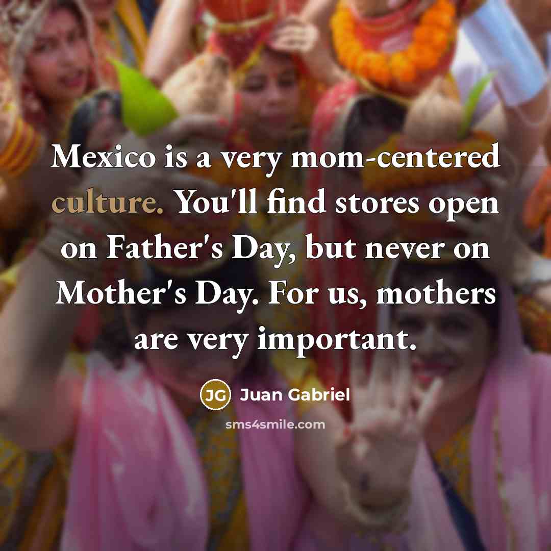 “Mexico is a very mom-centered culture. You'll find stores open…” quote by Juan Gabriel