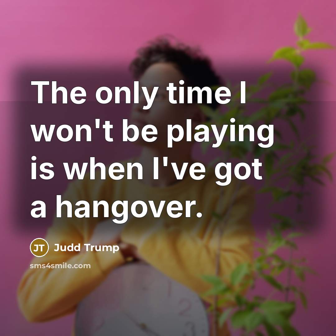 “The only time I won't be playing is when I've…” quote by Judd Trump