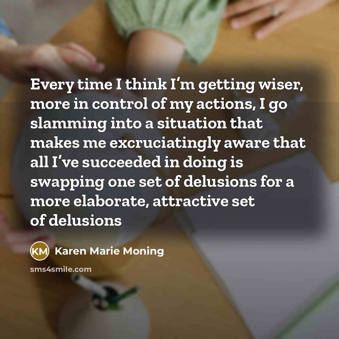 “Every time I think I’m getting wiser, more in control…” quote by Karen Marie Moning
