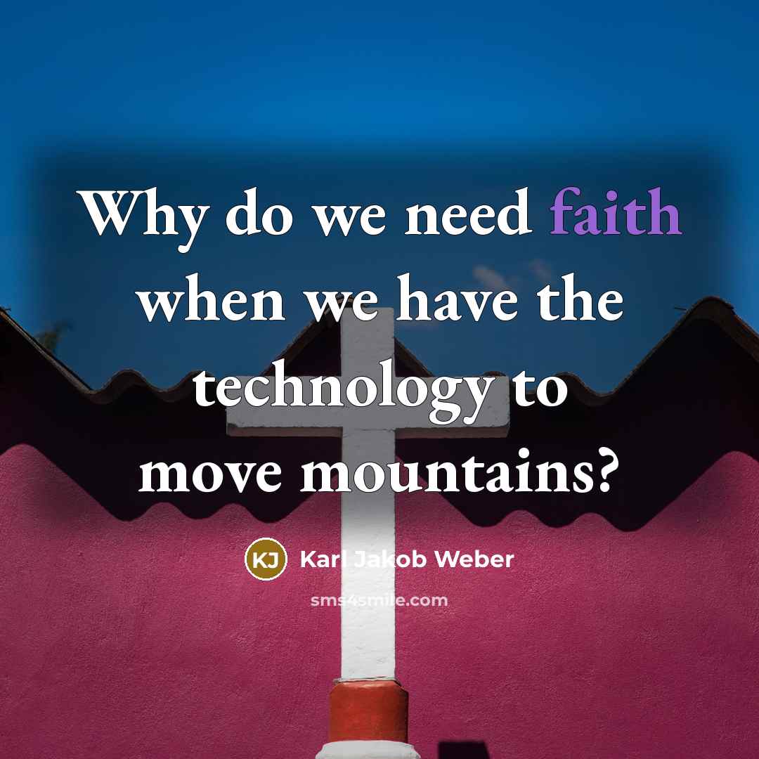 “Why do we need faith when we have the technology to move mountains?” quote by Karl Jakob Weber