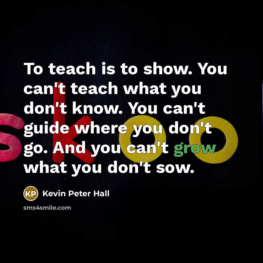 “To teach is to show. You can't teach what you…” quote by Kevin Peter Hall