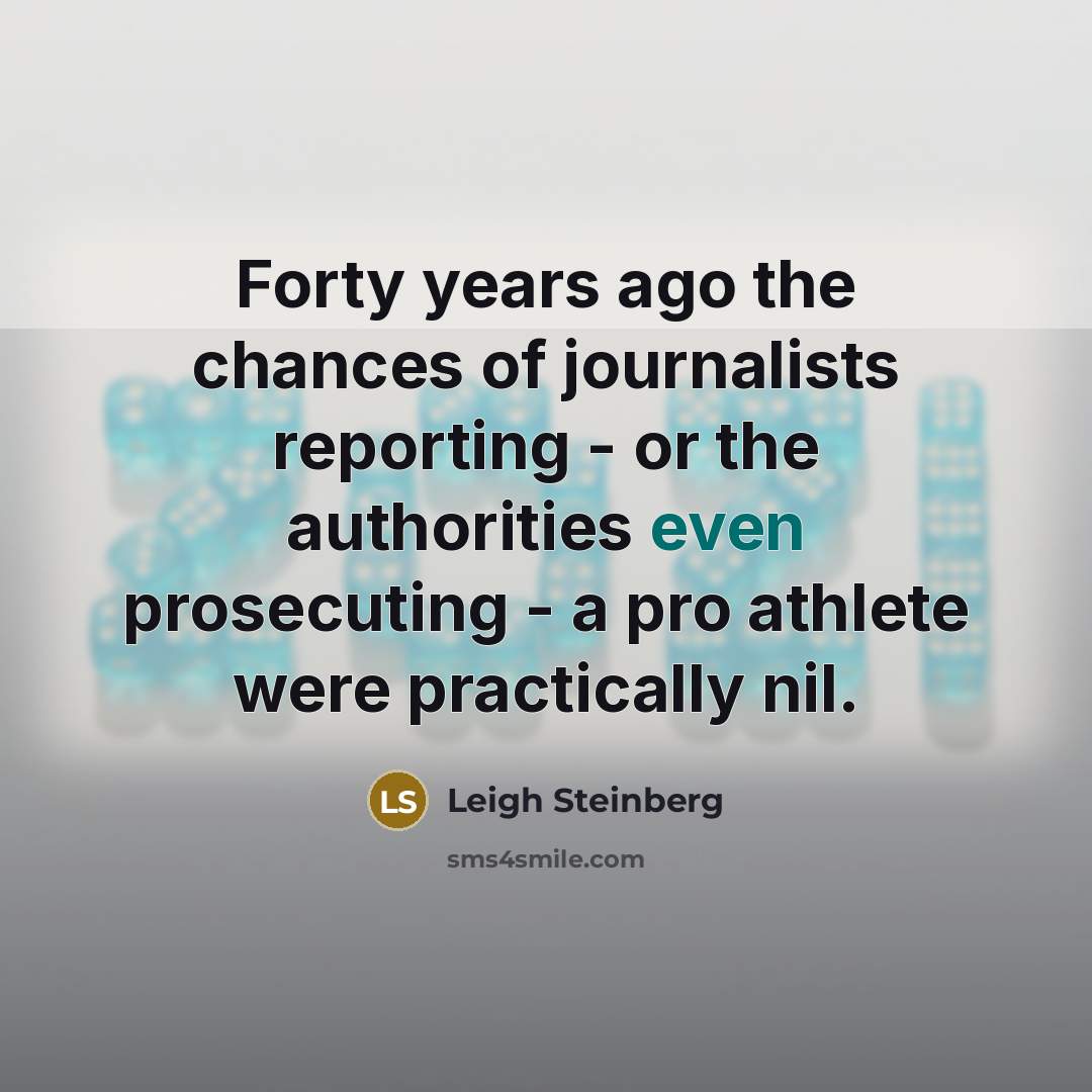 “Forty years ago the chances of journalists reporting - or…” quote by Leigh Steinberg