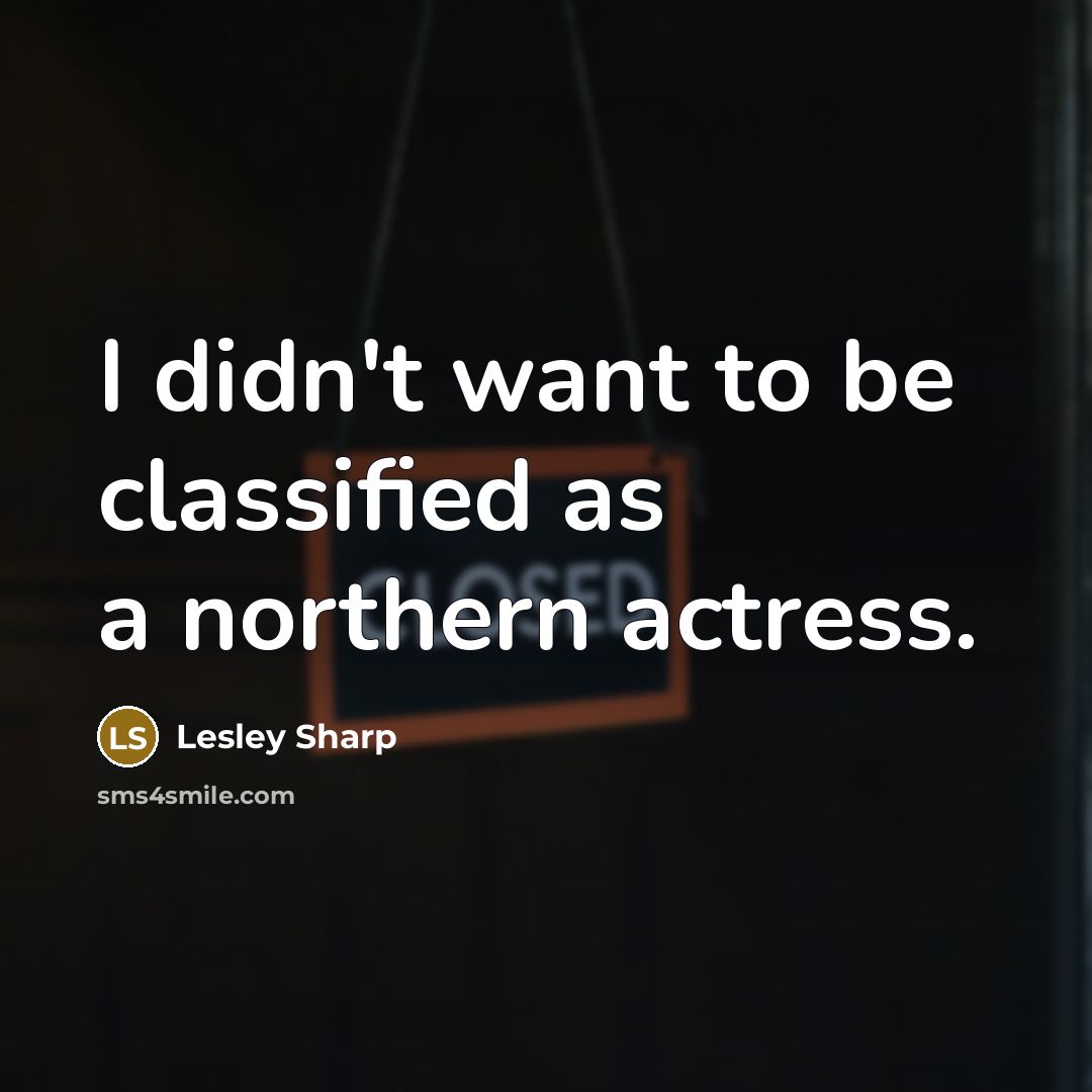 “I didn't want to be classified as a northern actress.…” quote by Lesley Sharp