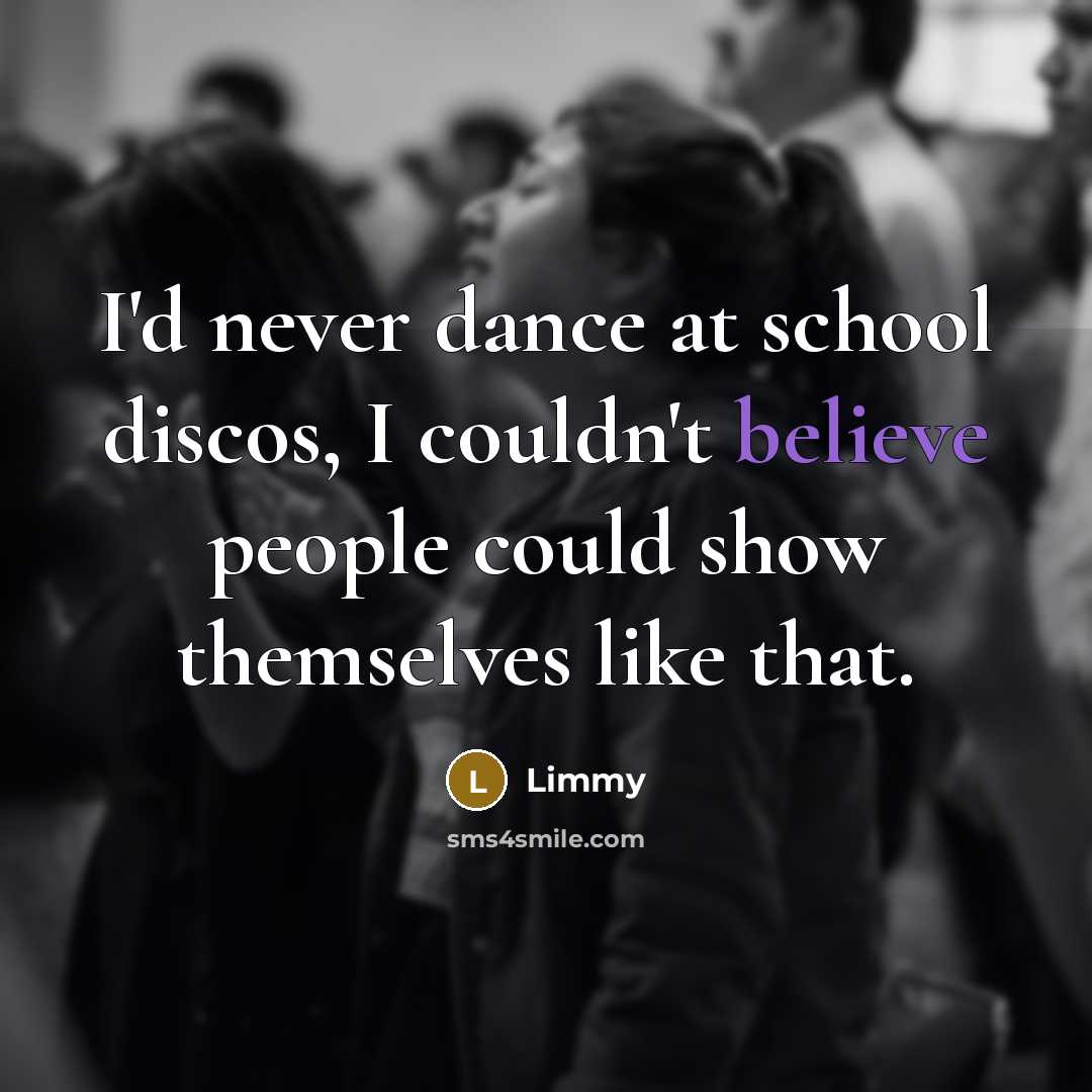 “I'd never dance at school discos, I couldn't believe people…” quote by Limmy