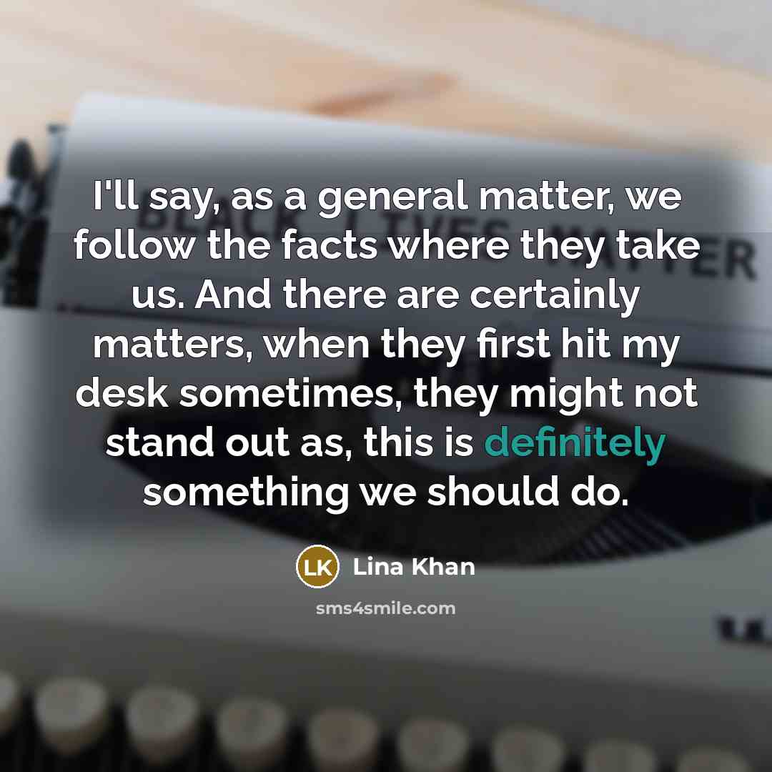 “I'll say, as a general matter, we follow the facts…” quote by Lina Khan